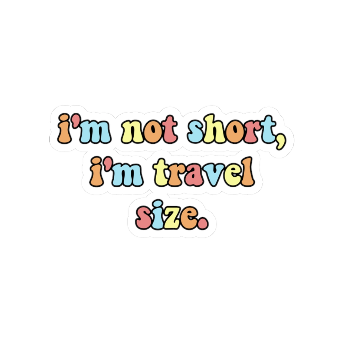 Sticker printed with the quote “I’m not short, I’m travel size.”